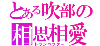 とある吹部の相思相愛（トランペッター）