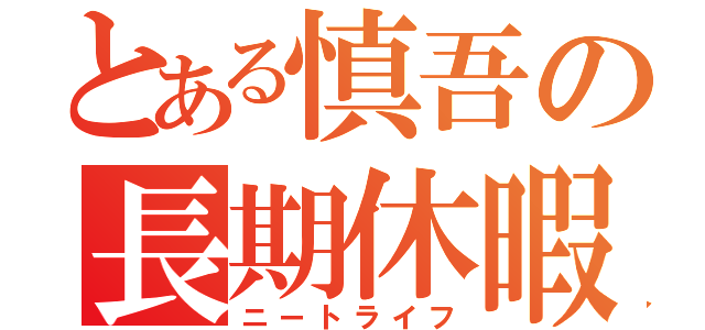 とある慎吾の長期休暇（ニートライフ）