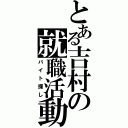 とある吉村の就職活動（バイト探し）