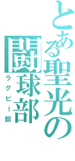 とある聖光の闘球部（ラグビー部）