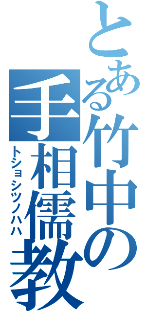 とある竹中の手相儒教（トショシツノハハ）