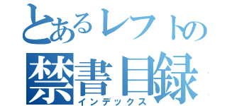 とあるレフトの禁書目録（インデックス）