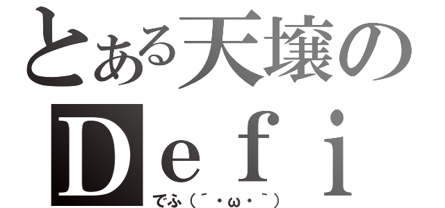 とある天壌のＤｅｆｉ（でふ（´・ω・｀））