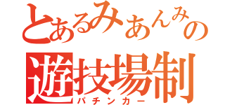 とあるみあんみの遊技場制覇（パチンカー）