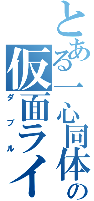 とある一心同体の仮面ライダー（ダブル）