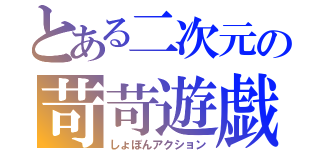 とある二次元の苛苛遊戯（しょぼんアクション）