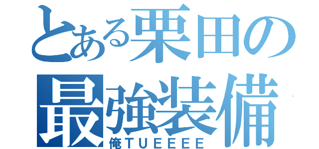 とある栗田の最強装備（俺ＴＵＥＥＥＥ）