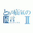 とある疝氣の國言Ⅱ（インデックス）