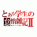 とある学生の怠惰雑記Ⅱ（傷心のサングリアに揺れて）