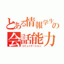 とある情報学生の会話能力（コミュニケーション）