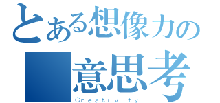 とある想像力の創意思考（Ｃｒｅａｔｉｖｉｔｙ）