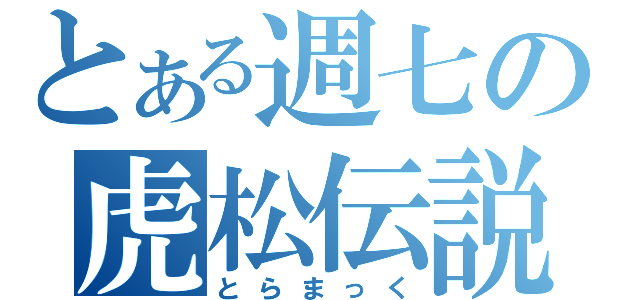 とある週七の虎松伝説（とらまっく）