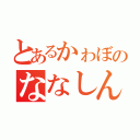 とあるかゎぼのななしん（）