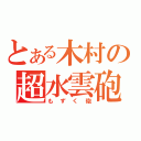 とある木村の超水雲砲（もずく砲）