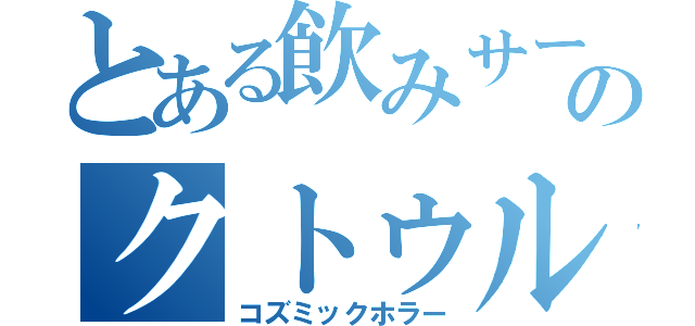 とある飲みサーのクトゥルフ神話（コズミックホラー）