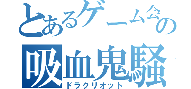 とあるゲーム会社の吸血鬼騒動（ドラクリオット）