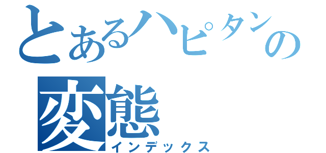 とあるハピタンの変態（インデックス）