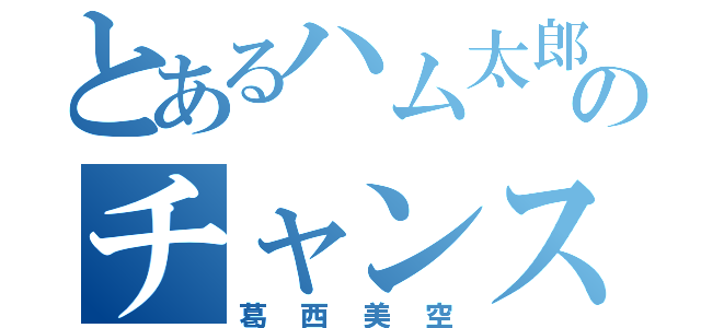 とあるハム太郎のチャンス（葛西美空）