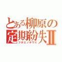 とある柳原の定期紛失Ⅱ（フタエノキワミ）