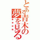 とある青木の夢を見る（唐澤学級）