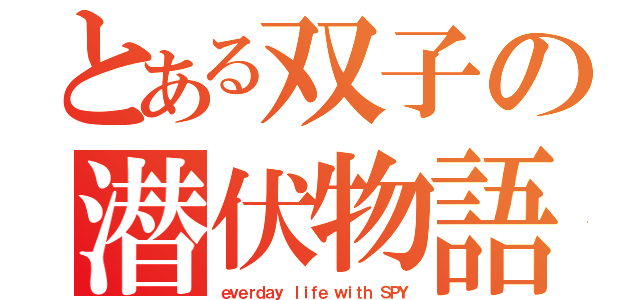 とある双子の潜伏物語（ｅｖｅｒｄａｙ ｌｉｆｅ ｗｉｔｈ ＳＰＹ）