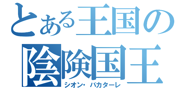 とある王国の陰険国王（シオン・バカターレ）