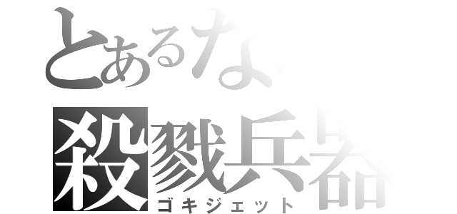 とあるななの殺戮兵器（ゴキジェット）