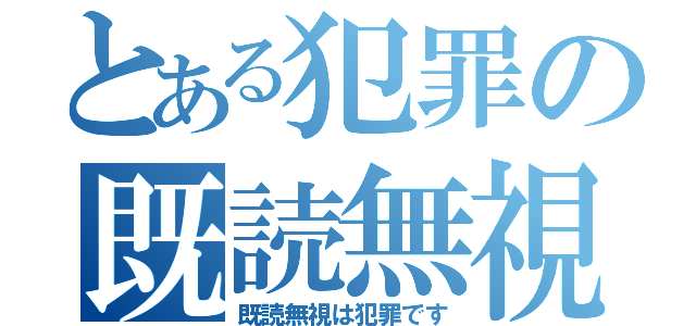 とある犯罪の既読無視（既読無視は犯罪です）