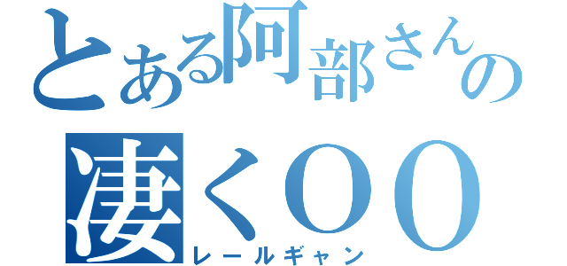 とある阿部さんの凄くＯＯ（レールギャン）