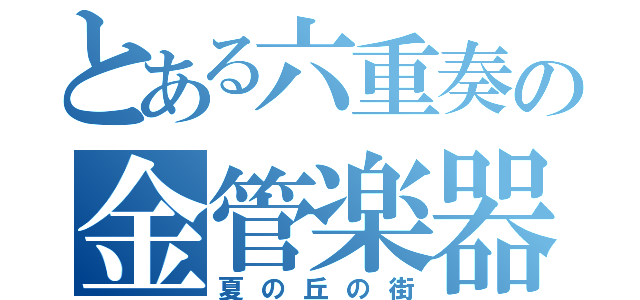 とある六重奏の金管楽器（夏の丘の街）