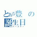 とある豊の誕生日（バースデー）