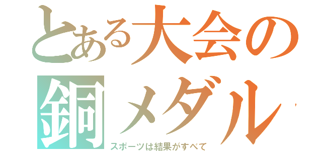 とある大会の銅メダル（スポーツは結果がすべて）