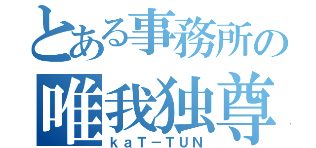 とある事務所の唯我独尊（ｋａＴ－ＴＵＮ）