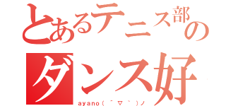 とあるテニス部のダンス好き（ａｙａｎｏ（ ´ ▽ ｀ ）ノ）