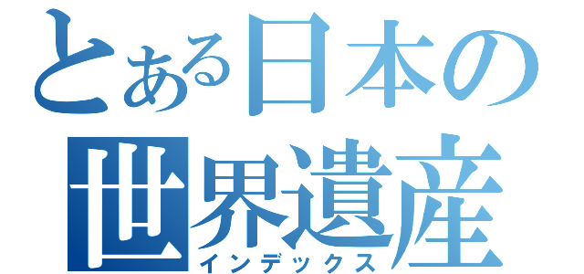 とある日本の世界遺産（インデックス）