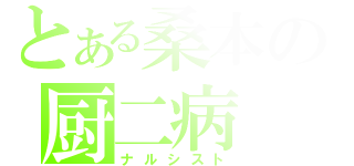 とある桑本の厨二病（ナルシスト）