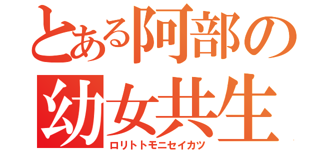 とある阿部の幼女共生活（ロリトトモニセイカツ）