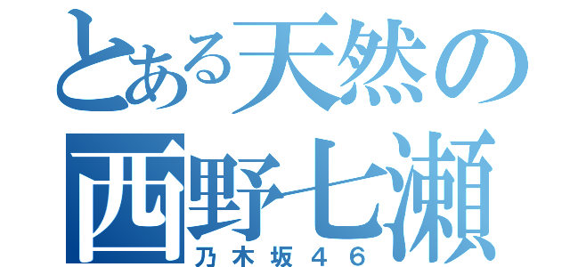 とある天然の西野七瀬（乃木坂４６）