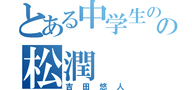 とある中学生のの松潤（吉田悠人）