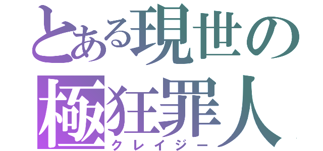 とある現世の極狂罪人（クレイジー）