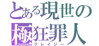 とある現世の極狂罪人（クレイジー）