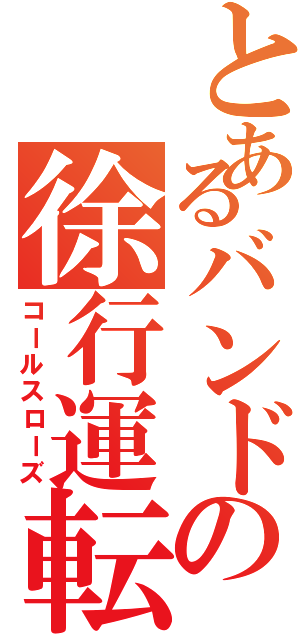 とあるバンドの徐行運転（コールスローズ）