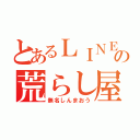 とあるＬＩＮＥの荒らし屋（無名しんまおう）