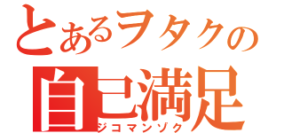 とあるヲタクの自己満足（ジコマンゾク）