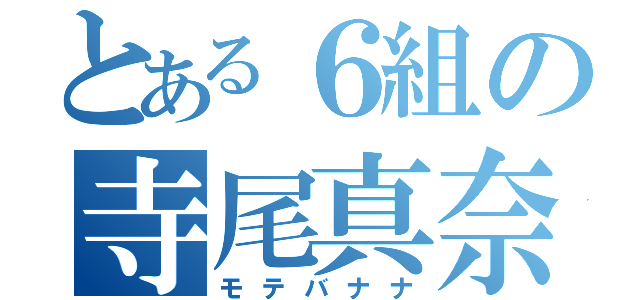 とある６組の寺尾真奈（モテバナナ）