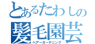 とあるたわしの髪毛園芸（ヘアーガーデニング）