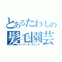 とあるたわしの髪毛園芸（ヘアーガーデニング）