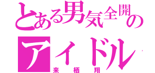 とある男気全開のアイドル（来栖翔）