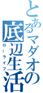 とあるマダオの底辺生活（ローライフ）