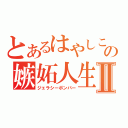 とあるはやしこの嫉妬人生Ⅱ（ジェラシーボンバー）